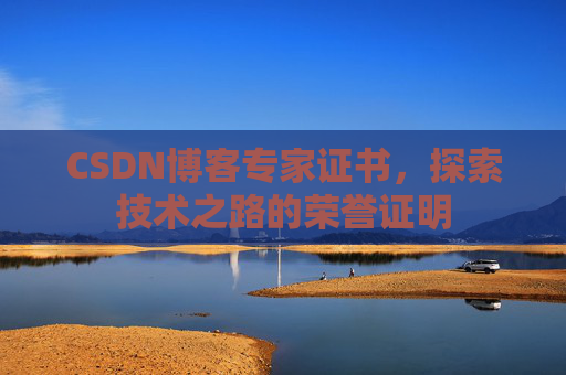 CSDN博客专家证书,探索技术之路的荣誉证明 CSDN博客专家证书,探索技术之路的荣誉证明
